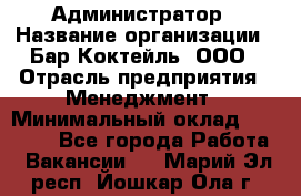 Администратор › Название организации ­ Бар Коктейль, ООО › Отрасль предприятия ­ Менеджмент › Минимальный оклад ­ 30 000 - Все города Работа » Вакансии   . Марий Эл респ.,Йошкар-Ола г.